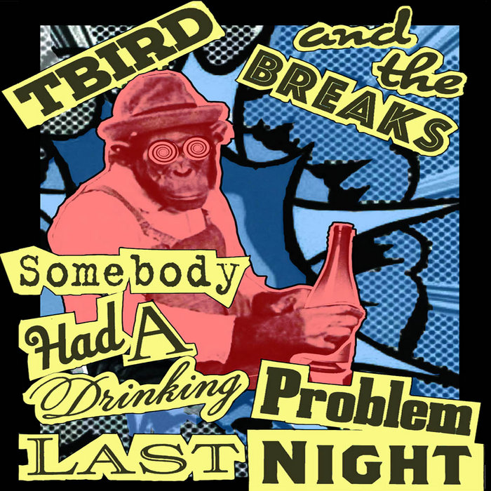T Bird & the Breaks – Somebody Had a Drinking Problem Last Night